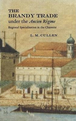 The Brandy Trade Under The Ancien Regime - Louis M. Cullen