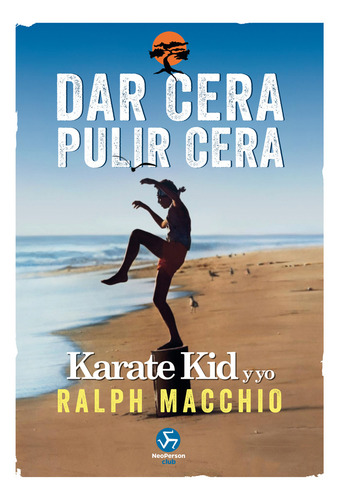 Dar Cera, Pulir Cera.: Karate Kid Y Yo, De Ralph Macchio. 0.0, Vol. 1.0. Editorial Neo Person, Tapa Blanda, Edición 1.0 En Español, 2023