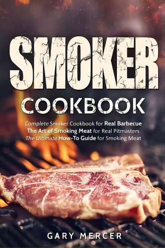Smoker Cookbook : Complete Smoker Cookbook For Real Barbecue, The Art Of Smoking Meat For Real Pi..., De Gary Mercer. Editorial Createspace Independent Publishing Platform, Tapa Blanda En Inglés