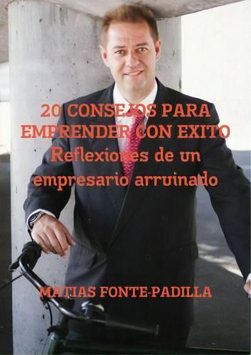 20 Consejos Para Emprender Con Exito. Reflexiones De Un Empresario Arruinado., De Matias Fonte-padilla. Editorial Lulu Com, Tapa Blanda En Español