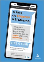 Comprar A Arte De Enganar A Si Mesmo - Uma Visão Científica Da Polarização E Outros Males (nem Tão) Modernos - Gaziri, Luiz