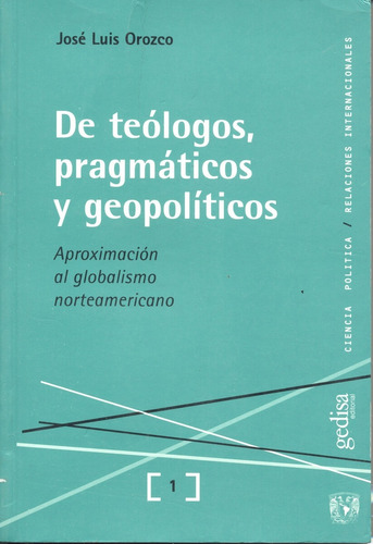 De teólogos, pragmáticos y geopolíticos: Aproximación al globalismo norteamericano, de Orozco, José Luis. Serie Ciencia Política Editorial Gedisa en español, 2001
