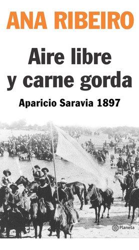 Aire Libre Y Carne Gorda. Aparicio Saravia 1897- Ana Ribeiro