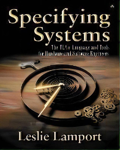 Specifying Systems : The Tla+ Language And Tools For Hardware And Software Engineers, De Leslie Lamport. Editorial Pearson Education (us), Tapa Blanda En Inglés
