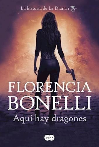 Aqui Hay Dragones - La Diana 1 - Florencia Bonelli, de Bonelli, Florencia. Editorial Suma De Letras, tapa blanda en español, 2018