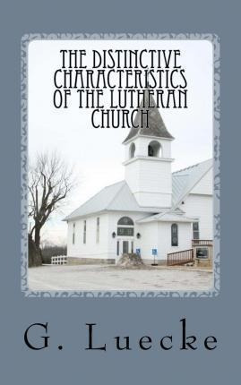 The Distinctive Characteristics Of The Lutheran Church : ...