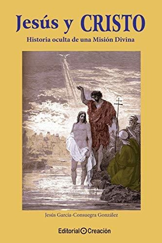 Jesús Y Cristo : Historia Oculta De Una Misión Divina