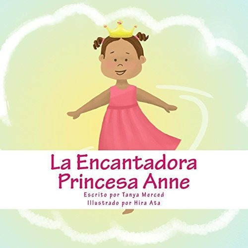 La Encantadora Princesa Anne, de Tanya Merced. Editorial CreateSpace Independent Publishing Platform, tapa blanda en español, 2018