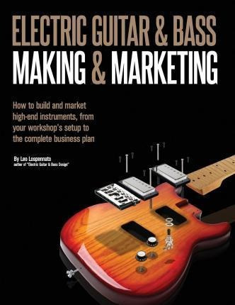 Electric Guitar Making  And  Marketing : How To Build And Ma