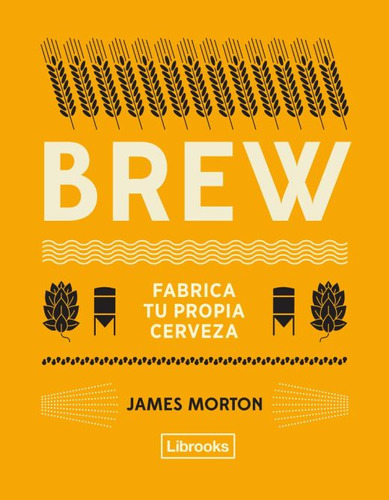 Brew. Fabrica Tu Propia Cerveza / Ed.