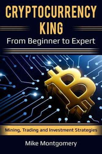 Cryptocurrency King: From Beginner To Expert Mining, Trading