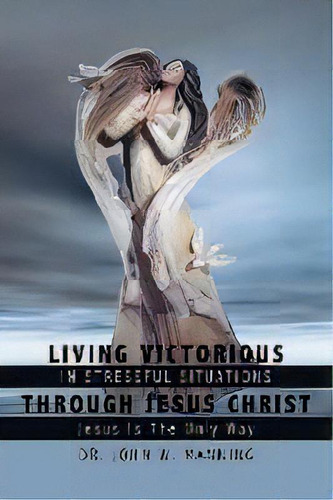 Living Victorious In Stressful Situations Through Jesus Christ : Jesus Is The Only Way, De Dr. John W. Manning. Editorial Authorhouse, Tapa Blanda En Inglés
