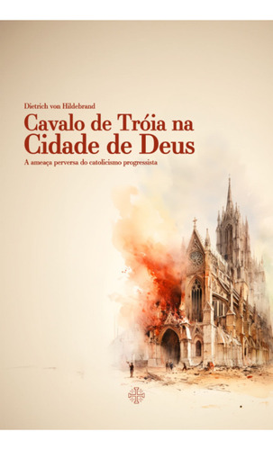 Cavalo De Tróia Na Cidade De Deus: A Ameaça Perversa Do Catolicismo Progressista, De Dietrich Von Hildebrand. Série Não Se Aplica Editora Calvariae Editorial, Capa Mole, Edição 1 Em Português, 2023