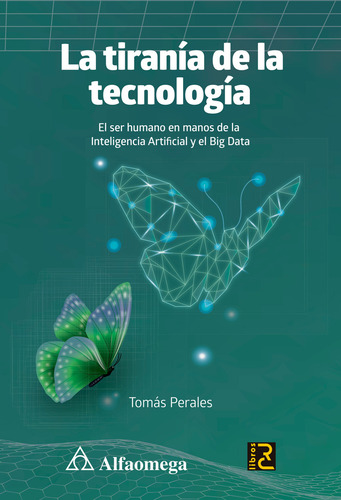 La Tiranía De La Tecnología: El Ser Humano En Manos De La Inteligencia Artificial Y El Big Data, De Tomás Perales., Vol. 1. Editorial Alfaomega Grupo Editor, Tapa Blanda, Edición 1ra En Español, 2024