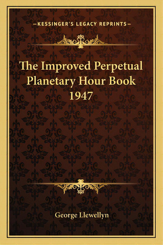 The Improved Perpetual Planetary Hour Book 1947, De Llewellyn, George. Editorial Kessinger Pub Llc, Tapa Blanda En Inglés