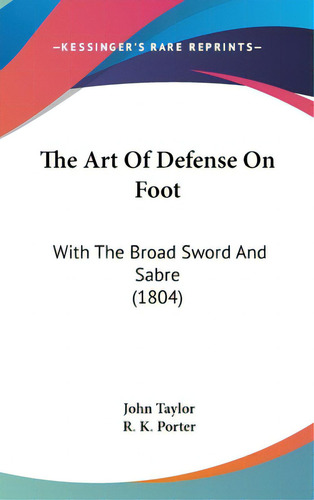 The Art Of Defense On Foot: With The Broad Sword And Sabre (1804), De Taylor, John. Editorial Kessinger Pub Llc, Tapa Dura En Inglés