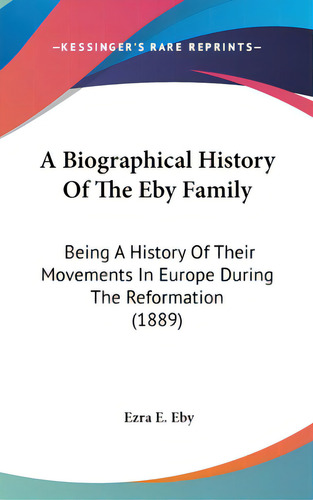 A Biographical History Of The Eby Family: Being A History Of Their Movements In Europe During The..., De Eby, Ezra E.. Editorial Kessinger Pub Llc, Tapa Dura En Inglés