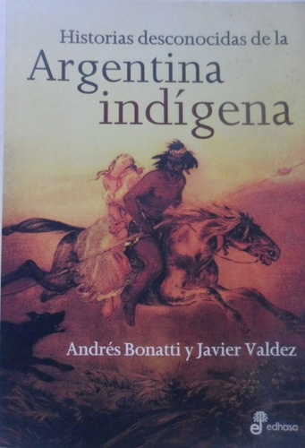 Historias Desconocidas De La Argentina Indígena Bonatti