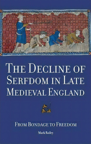 The Decline Of Serfdom In Late Medieval England : From Bond, De Mark Bailey. Editorial Boydell & Brewer Ltd En Inglés