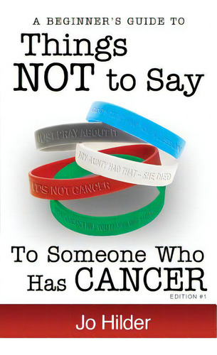 Things Not To Say To Someone Who Has Cancer - A Beginners Guide: A Beginner's Guide, De Hilder, Jo., Vol. 1. Editorial Createspace, Tapa Blanda, Edición Edition #1 En Inglés