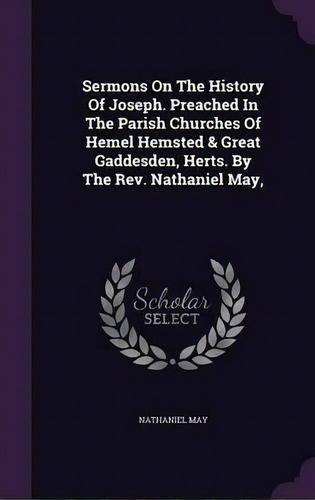 Sermons On The History Of Joseph. Preached In The Parish Churches Of Hemel Hemsted & Great Gaddes..., De Nathaniel May. Editorial Palala Press, Tapa Dura En Inglés