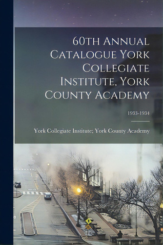60th Annual Catalogue York Collegiate Institute, York County Academy; 1933-1934, De York Collegiate Institute York Count. Editorial Hassell Street Pr, Tapa Blanda En Inglés