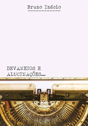 Devaneios E Alucinações, De Bruno Inácio. Série Não Aplicável, Vol. 1. Editora Clube De Autores, Capa Mole, Edição 1 Em Português, 2017