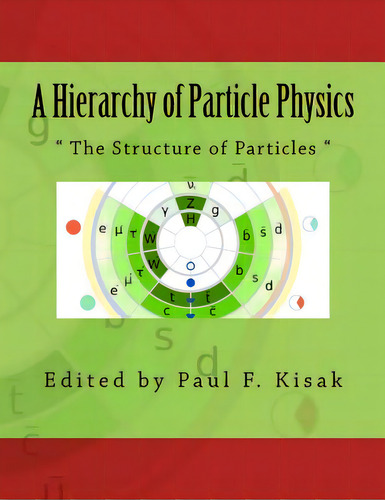 A Hierarchy Of Particle Physics: The Structure Of Particles , De Kisak, Paul F.. Editorial Createspace, Tapa Blanda En Inglés