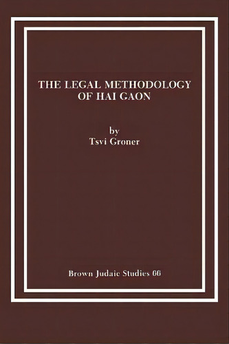 The Legal Methodology Of Hai Gaon, De Tsvi Groner. Editorial Brown Judaic Studies, Tapa Blanda En Inglés