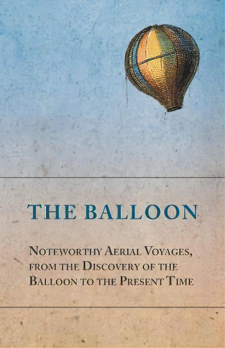 The Balloon - Noteworthy Aerial Voyages, From The Discovery Of The Balloon To The Present Time - ..., De Anon. Editorial Macha Press, Tapa Blanda En Inglés