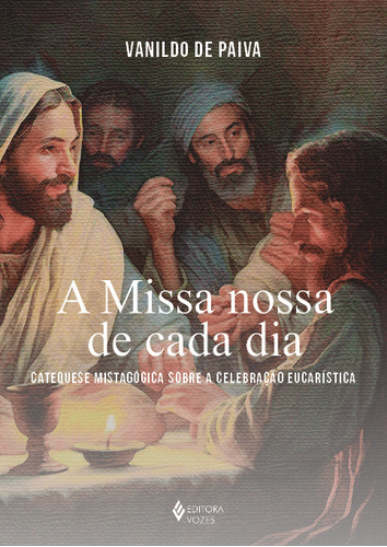 A Missa Nossa De Cada Dia: Catequese Mistagógica Sobre A Celebração Eucarística, De Vanildo Paiva. Editora Vozes, Capa Mole, Edição 1 Em Português, 2024