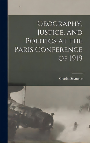 Geography, Justice, And Politics At The Paris Conference Of 1919, De Seymour, Charles 1885-1963. Editorial Hassell Street Pr, Tapa Dura En Inglés