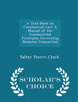 Comprar A Text-book On Commercial Law: A Manual Of The Fundamental Principles Governing Business Transact..., De Clark, Salter Storrs. Editorial Scholars Choice, Tapa Blanda En Inglés