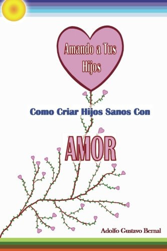 Amando A Tus Hijos - Como Criar Hijos Sanos Con Amor