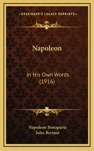 Napoleon: In His Own Words (1916), De Bonaparte, Napoleón. Editorial Kessinger Pub Llc, Tapa Dura En Inglés