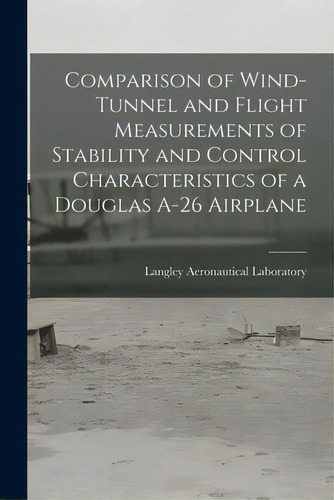 Comparison Of Wind-tunnel And Flight Measurements Of Stability And Control Characteristics Of A D..., De Langley Aeronautical Laboratory. Editorial Hassell Street Pr, Tapa Blanda En Inglés