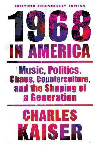 Nineteen Sixty-eight In America : Music, Politics, Chaos, Counterculture, And The Shaping Of A Ge..., De Charles Kaiser. Editorial Black Cat, Tapa Blanda En Inglés