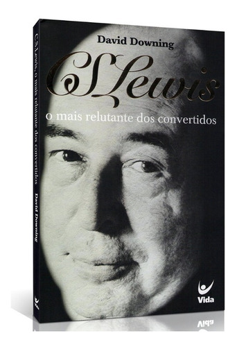 C. S. Lewis, O Mais Relutante Dos Convertidos Vida