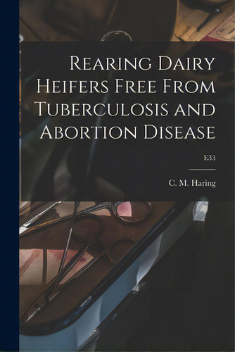 Rearing Dairy Heifers Free From Tuberculosis And Abortion Disease; E33, De Haring, C. M. (clarence Melvin) 1878. Editorial Hassell Street Pr, Tapa Blanda En Inglés