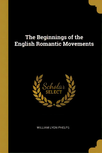 The Beginnings Of The English Romantic Movements, De Phelps, William Lyon. Editorial Wentworth Pr, Tapa Blanda En Inglés