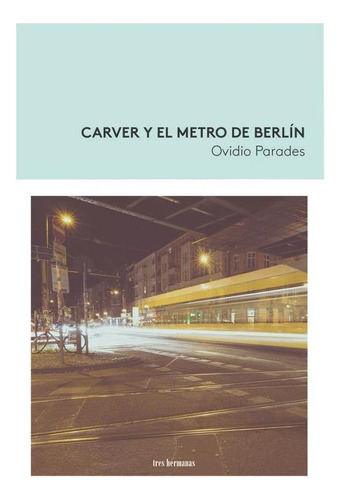 Libro: Carver Y El Metro De Berlin. Paredes, Ovidio. Tres He