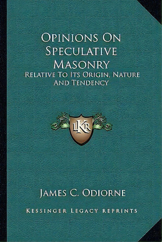 Opinions On Speculative Masonry : Relative To Its Origin, Nature And Tendency, De James C Odiorne. Editorial Kessinger Publishing, Tapa Blanda En Inglés