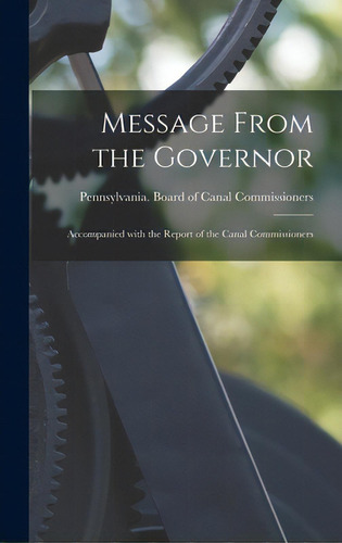 Message From The Governor: Accompanied With The Report Of The Canal Commissioners, De Pennsylvania Board Of Canal Commissi. Editorial Legare Street Pr, Tapa Dura En Inglés