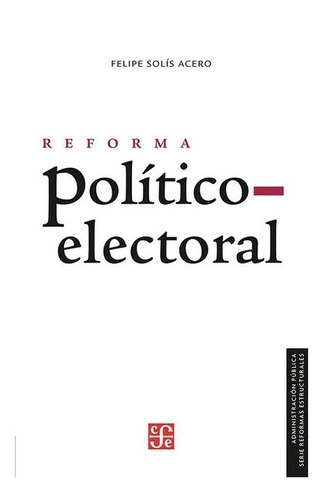 Reforma Político-electoral, De Felipe Solís Acero., Vol. Volúmen Único. Editorial Fondo De Cultura Económica, Tapa Blanda En Español, 2018