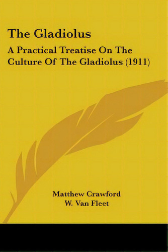 The Gladiolus: A Practical Treatise On The Culture Of The Gladiolus (1911), De Crawford, Matthew. Editorial Kessinger Pub Llc, Tapa Blanda En Inglés