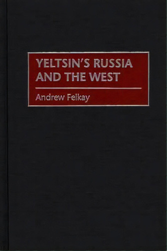 Yeltsin's Russia And The West, De Andrew Felkay. Editorial Abc Clio, Tapa Dura En Inglés
