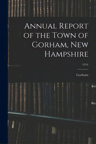 Annual Report Of The Town Of Gorham, New Hampshire; 1954, De Gorham (n H Town). Editorial Hassell Street Pr, Tapa Blanda En Inglés