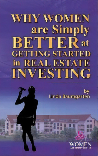 Why Women Are Simply Better At Getting Started In Real Estate Investing, De Ms Linda Baumgarten. Editorial Createspace Independent Publishing Platform, Tapa Blanda En Inglés