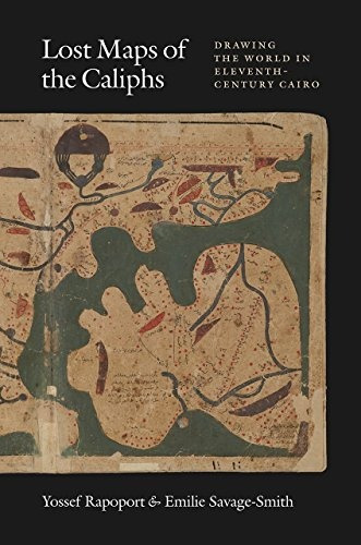 Lost Maps Of The Caliphs Drawing The World In Eleventhcentur