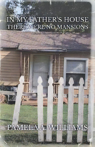 In My Father's House There Were No Mansions, De Pamela A Williams. Editorial Xulon Press, Tapa Blanda En Inglés